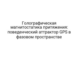 Голографическая магнитостатика притяжения: поведенческий аттрактор GPS в фазовом пространстве